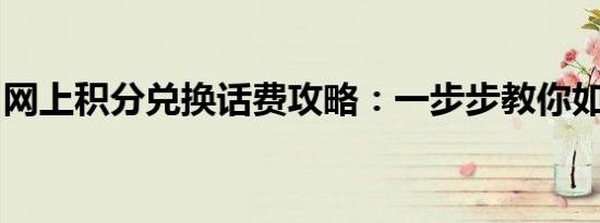 网上积分兑换话费攻略：一步步教你如何操作