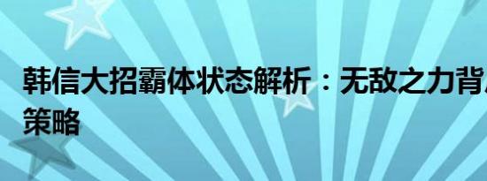 韩信大招霸体状态解析：无敌之力背后的战斗策略
