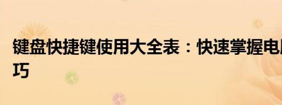 键盘快捷键使用大全表：快速掌握电脑操作技巧