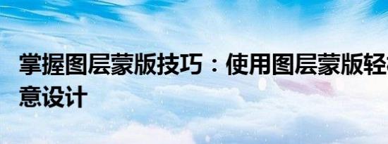 掌握图层蒙版技巧：使用图层蒙版轻松实现创意设计