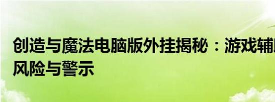 创造与魔法电脑版外挂揭秘：游戏辅助工具的风险与警示