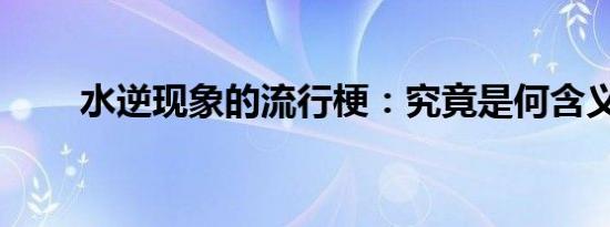 水逆现象的流行梗：究竟是何含义？