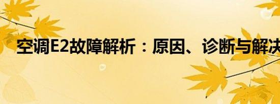 空调E2故障解析：原因、诊断与解决方案