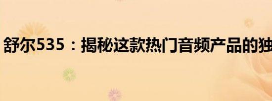 舒尔535：揭秘这款热门音频产品的独特魅力