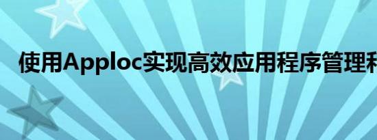使用Apploc实现高效应用程序管理和监控