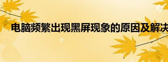电脑频繁出现黑屏现象的原因及解决方案