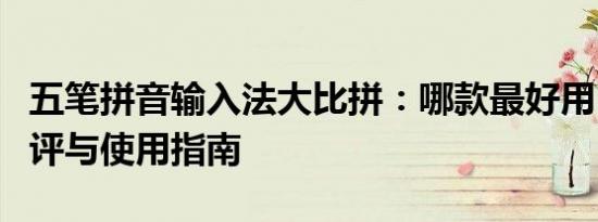五笔拼音输入法大比拼：哪款最好用？详细测评与使用指南