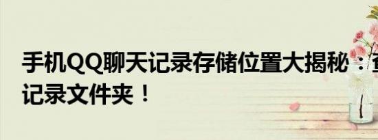 手机QQ聊天记录存储位置大揭秘：查找聊天记录文件夹！