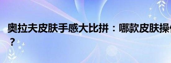 奥拉夫皮肤手感大比拼：哪款皮肤操作更流畅？