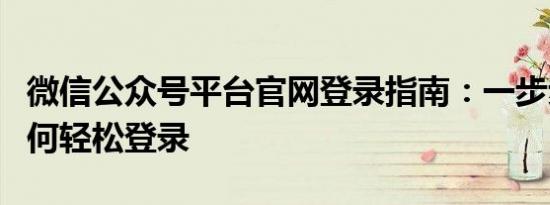 微信公众号平台官网登录指南：一步步教你如何轻松登录