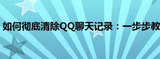 如何彻底清除QQ聊天记录：一步步教你操作