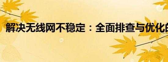 解决无线网不稳定：全面排查与优化的方法