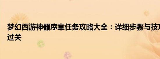 梦幻西游神器序章任务攻略大全：详细步骤与技巧助你轻松过关