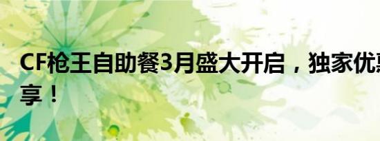 CF枪王自助餐3月盛大开启，独家优惠等你来享！