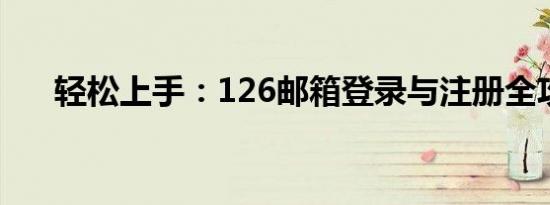 轻松上手：126邮箱登录与注册全攻略