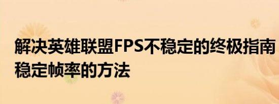 解决英雄联盟FPS不稳定的终极指南：提升与稳定帧率的方法