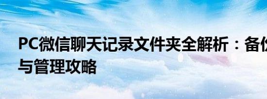 PC微信聊天记录文件夹全解析：备份、恢复与管理攻略