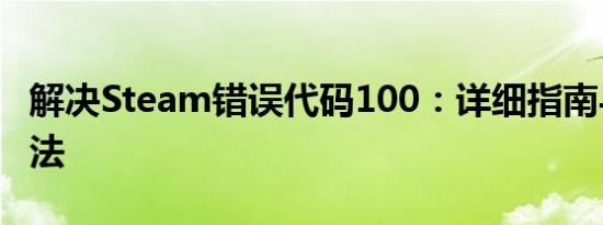 解决Steam错误代码100：详细指南与常见方法
