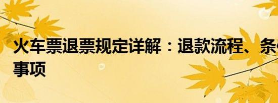 火车票退票规定详解：退款流程、条件及注意事项