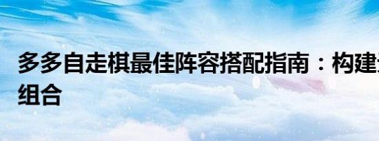 多多自走棋最佳阵容搭配指南：构建无敌战斗组合