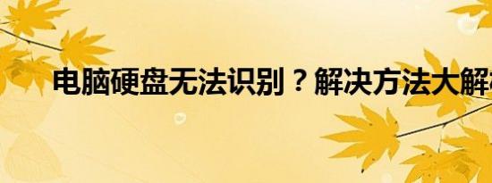 电脑硬盘无法识别？解决方法大解析！
