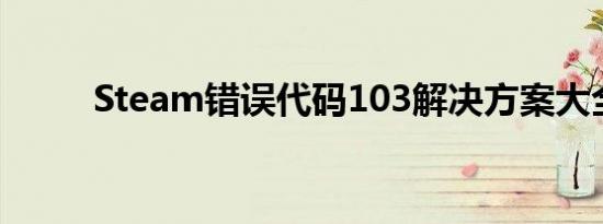 Steam错误代码103解决方案大全
