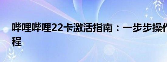 哔哩哔哩22卡激活指南：一步步操作激活过程