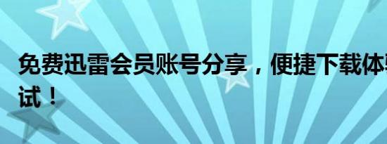 免费迅雷会员账号分享，便捷下载体验等你尝试！