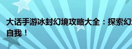 大话手游冰封幻境攻略大全：探索幻境，挑战自我！