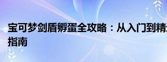 宝可梦剑盾孵蛋全攻略：从入门到精通的孵蛋指南