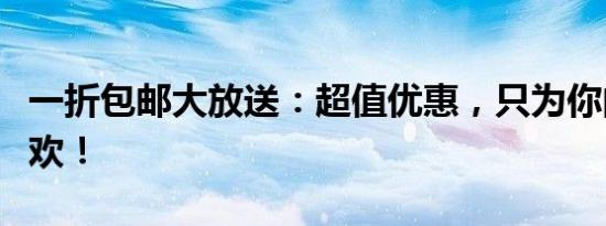 一折包邮大放送：超值优惠，只为你的购物狂欢！