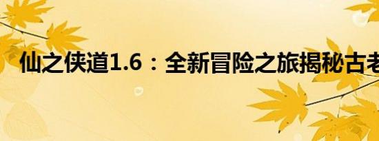 仙之侠道1.6：全新冒险之旅揭秘古老传说