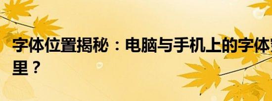 字体位置揭秘：电脑与手机上的字体究竟在哪里？