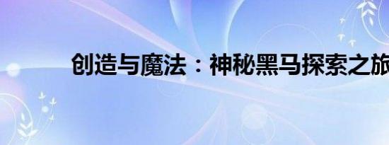 创造与魔法：神秘黑马探索之旅