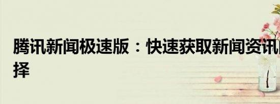 腾讯新闻极速版：快速获取新闻资讯的最佳选择