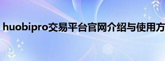huobipro交易平台官网介绍与使用方法指南