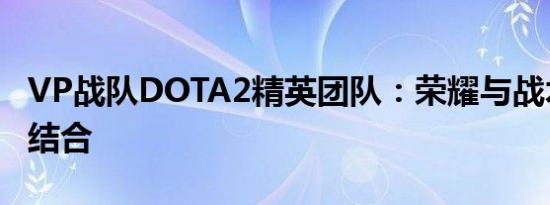 VP战队DOTA2精英团队：荣耀与战术的完美结合