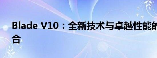 Blade V10：全新技术与卓越性能的完美结合