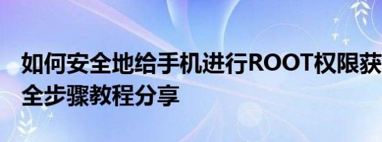 如何安全地给手机进行ROOT权限获取操作？全步骤教程分享