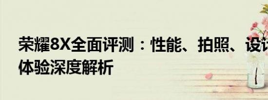 荣耀8X全面评测：性能、拍照、设计与使用体验深度解析