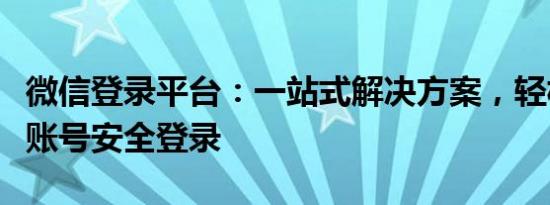 微信登录平台：一站式解决方案，轻松实现多账号安全登录