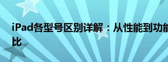 iPad各型号区别详解：从性能到功能全面对比