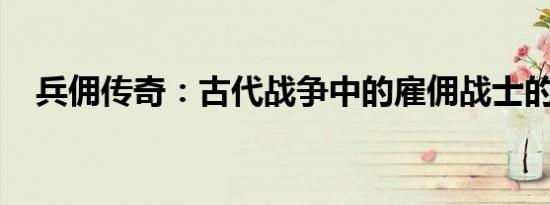 兵佣传奇：古代战争中的雇佣战士的故事
