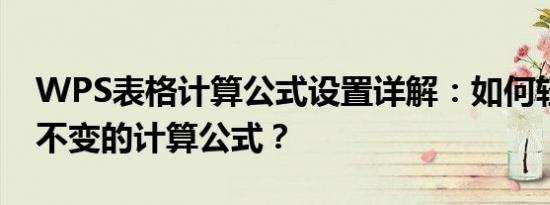 WPS表格计算公式设置详解：如何轻松锁定不变的计算公式？