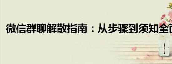 微信群聊解散指南：从步骤到须知全面解析