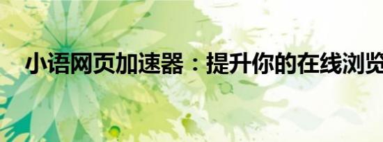 小语网页加速器：提升你的在线浏览体验