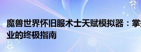 魔兽世界怀旧服术士天赋模拟器：掌握术士职业的终极指南