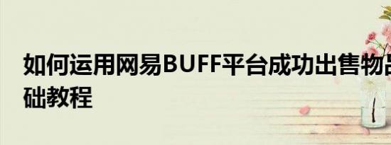 如何运用网易BUFF平台成功出售物品？零基础教程