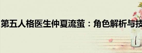 第五人格医生仲夏流萤：角色解析与技能展示