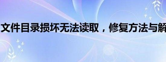 文件目录损坏无法读取，修复方法与解决方案